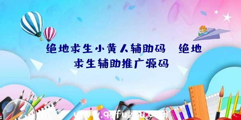 「绝地求生小黄人辅助码」|绝地求生辅助推广源码